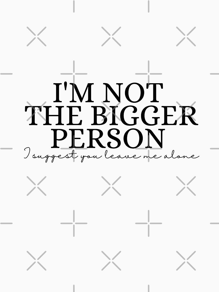 I'm Not The Bigger Person - Funny Sarcastic Quote by Dondonmart