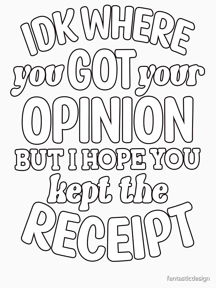 IDK Where You Got Your Opinion But I Hope Kept The Receipt by fantasticdesign Unisex , , , Long Sleeve Tee
