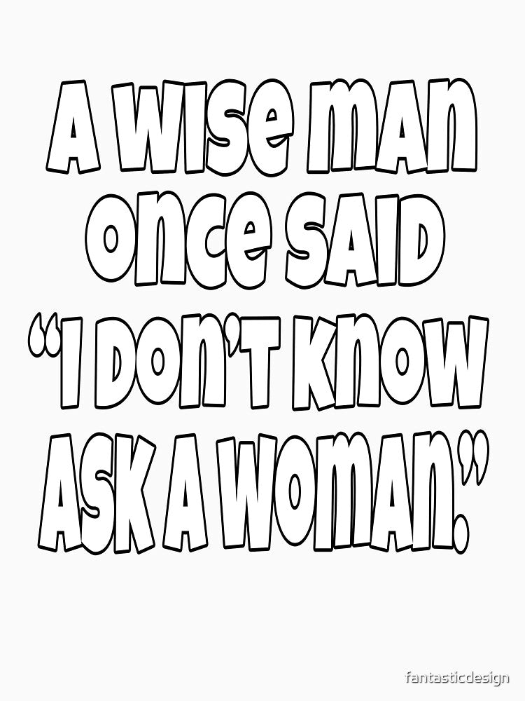Funny Sarcastic Humor A Wise Man Once Said “I Don’t Know Ask A Woman.” by fantasticdesign Unisex , , , Long Sleeve Tee