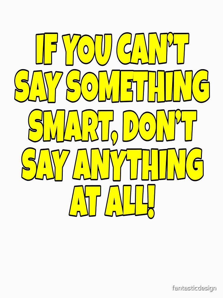 Funny Sarcastic Saying If You Can’t Say Something Smart by fantasticdesign Unisex , , , Long Sleeve Tee