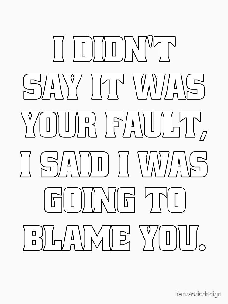 Funny Sarcastic Humor I Didn't Say It Was Your Fault by fantasticdesign Unisex , , , Long Sleeve Tee
