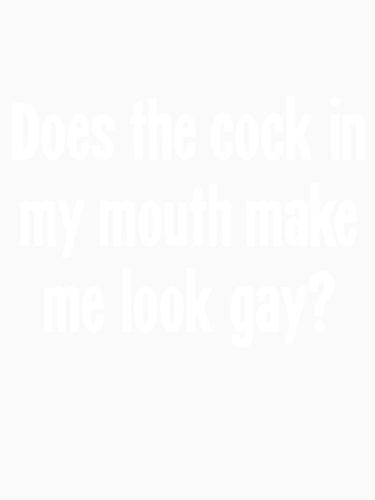 Does the Cock In My Mouth Make Me Look Gay? by Good-Looking Corpse Unisex , , , Long Sleeve Tee
