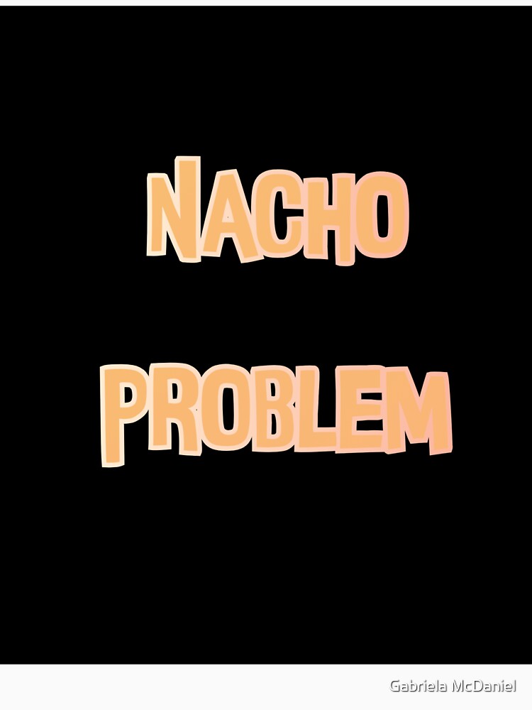 Nacho Problem Pun by Gabriela McDaniel Unisex , , , Long Sleeve Tee