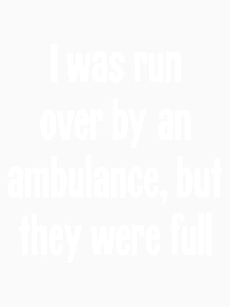 I Was Run Over By An Ambulance, But They Were Full by Good-Looking Corpse Unisex , , , Long Sleeve Tee