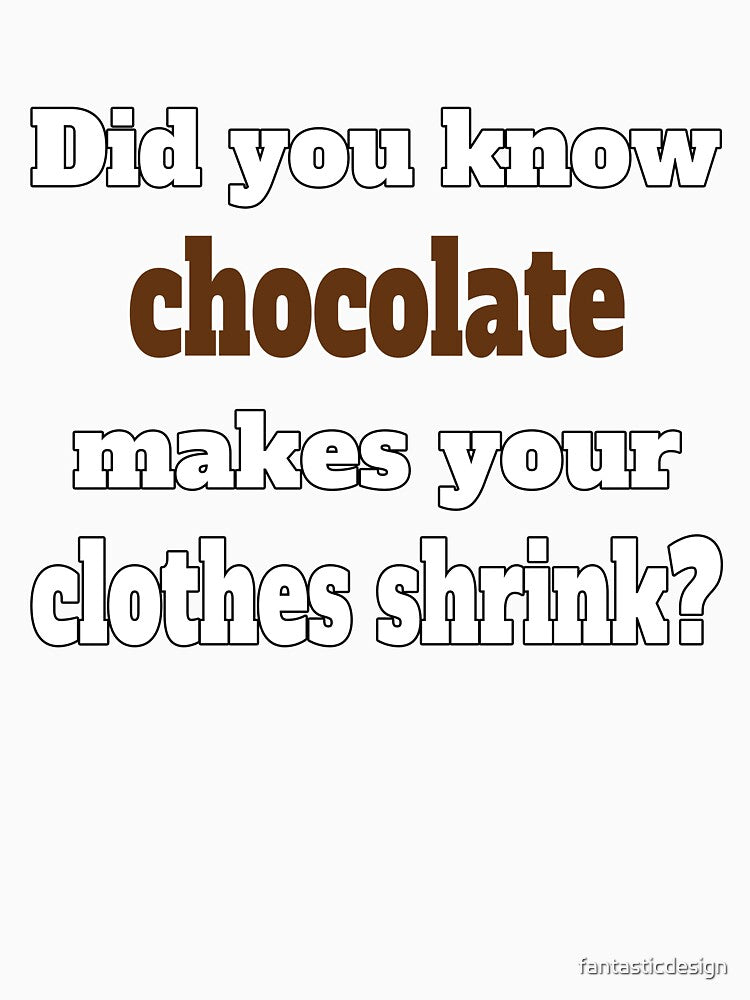 Funny Sarcastic Humor Did You Know Chocolate Makes Your Clothes Shrink. by fantasticdesign