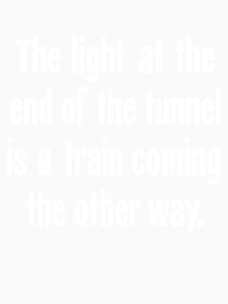 The Light At the End of the Tunnel Is a Train Coming the Other Way by Good-Looking Corpse Unisex , , , Long Sleeve Tee