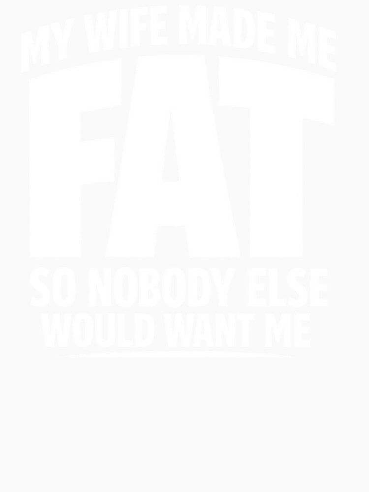 My Wife Made Me Fat So Nobody Else Would Want Me by faridman Unisex , , , Long Sleeve Tee