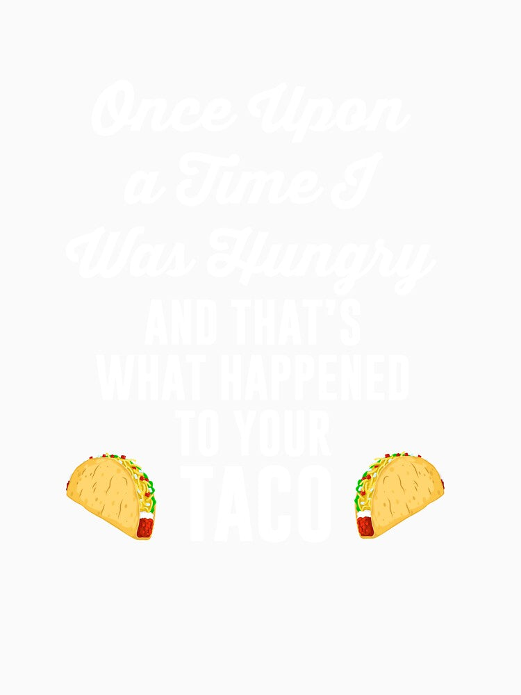 Once Upon a Time I Was Hungry Your Taco is Gone T Shirt Tee by shoutoutshirtco Unisex , , , Long Sleeve Tee