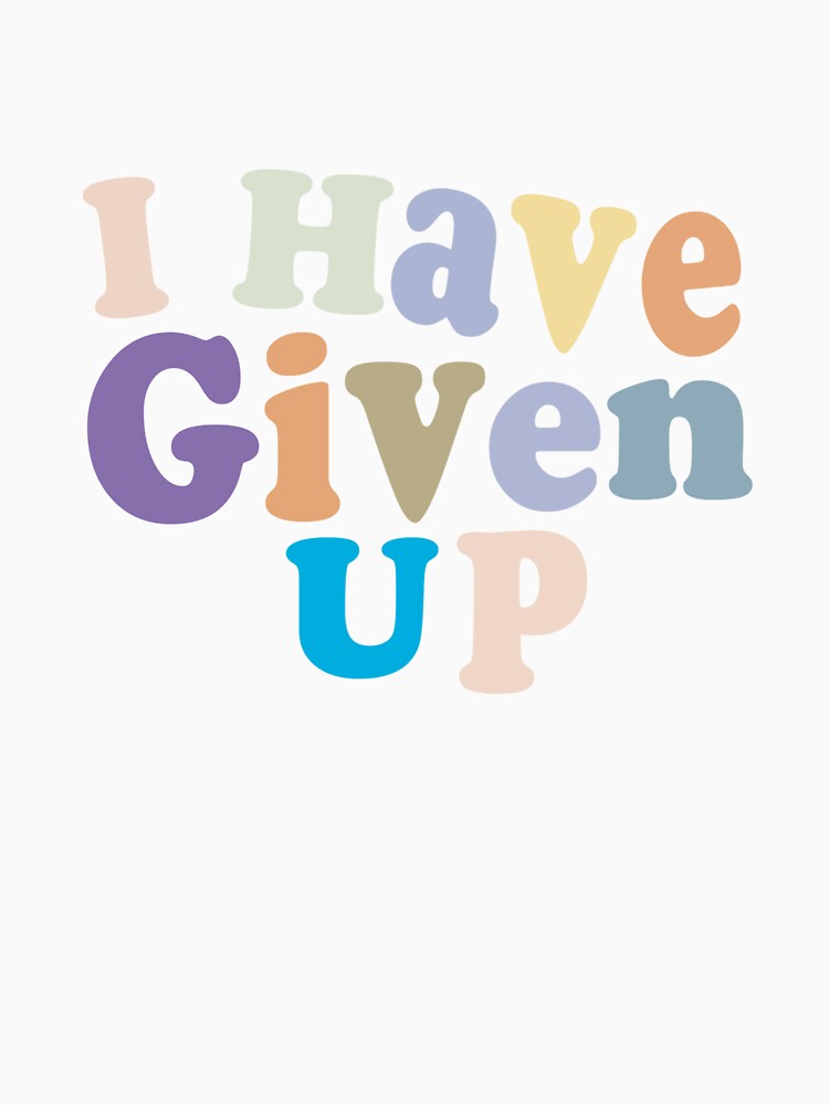 I Have Given Up - Funny Pessimist Quote Give Up Cool by Aimyashoppy Unisex , , , Long Sleeve Tee