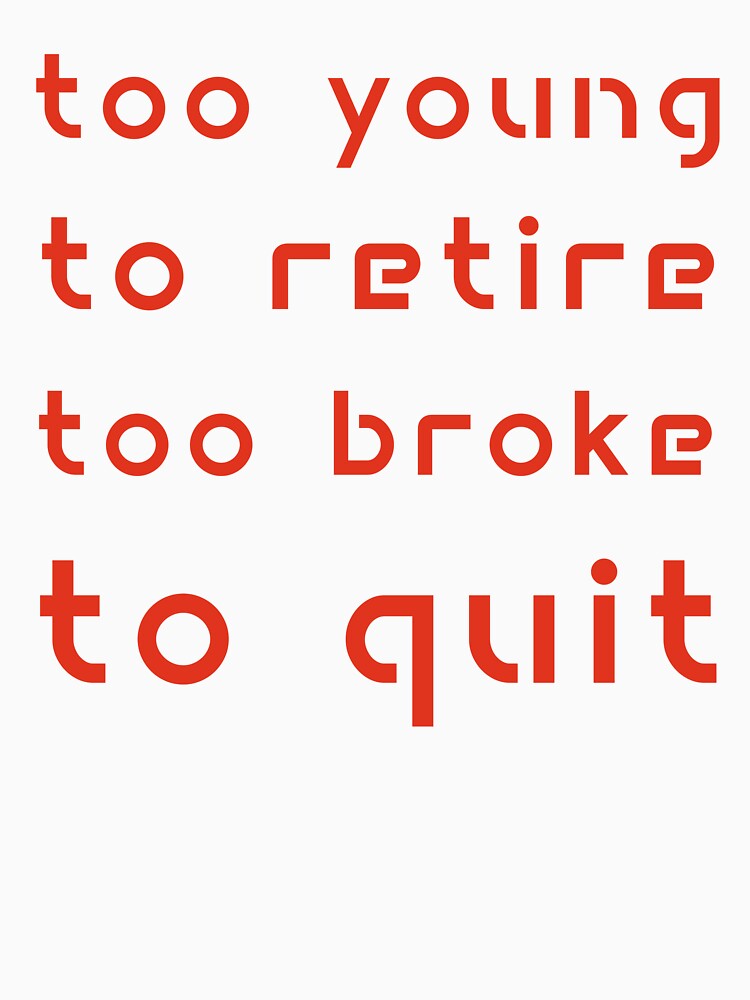 Too Young to Retire Too Broke to Quit by Margerita23 Unisex , , , Long Sleeve Tee
