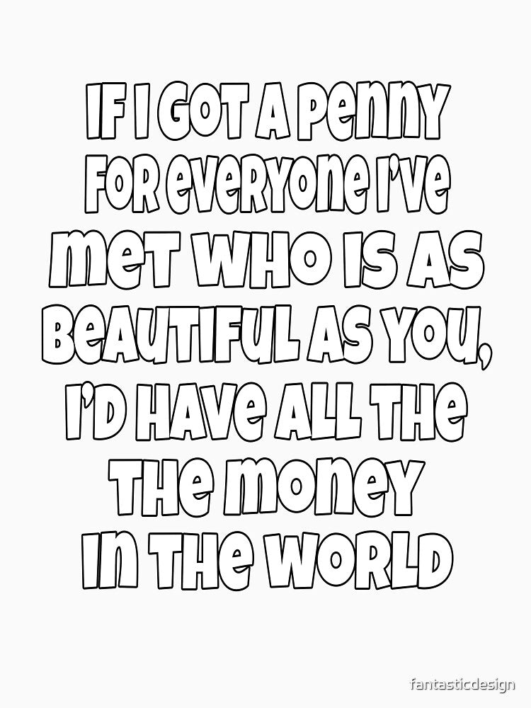 Funny Sarcastic Humor If I Got A Penny For Everyone, I've Met Who Is As Beautiful As You, by fantasticdesign
