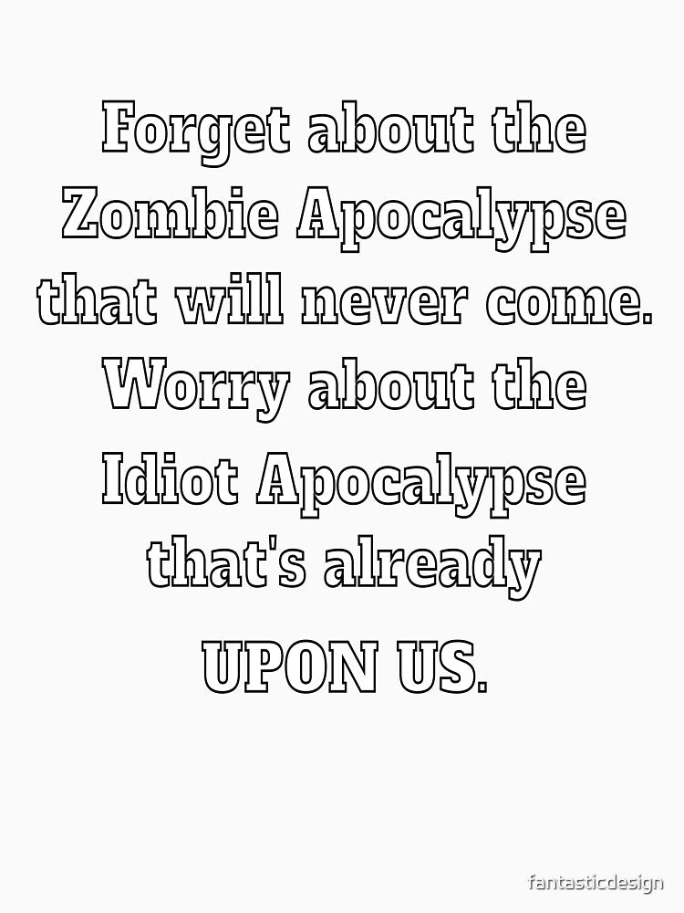 Funny Sarcastic Saying Forget About The Zombie Apocalypse That Will Never Come by fantasticdesign