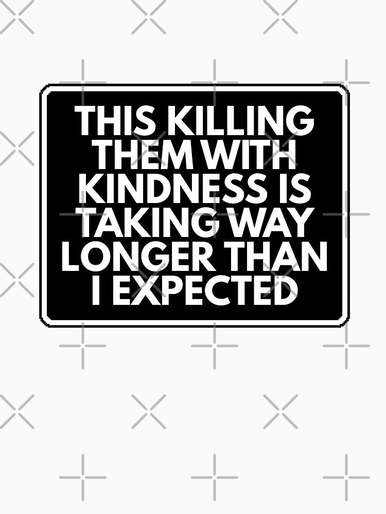 This killing them with kindness is taking way longer than I expected by Dondonmart Unisex , , , Long Sleeve Tee