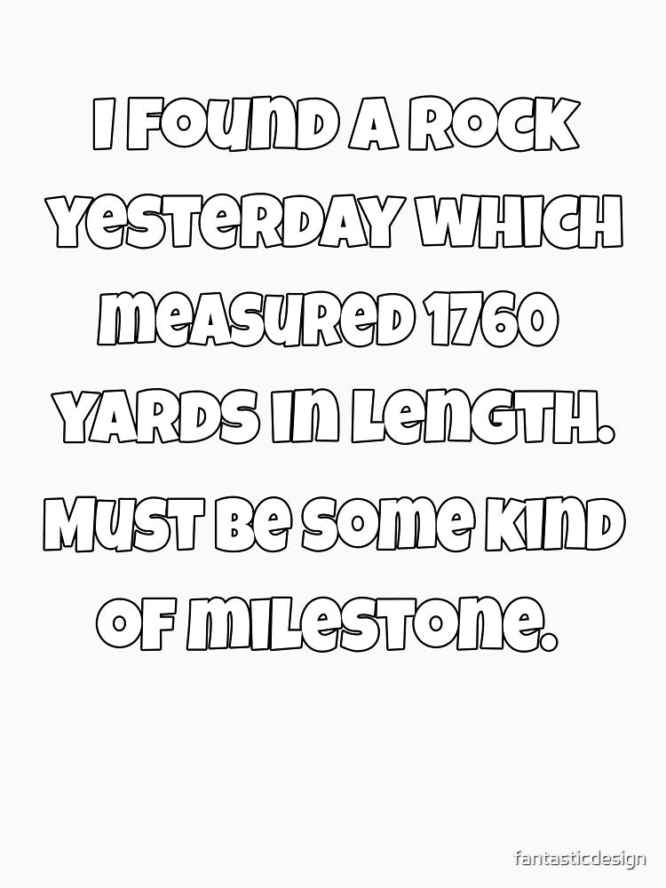 Funny Sarcastic Pun Humor I Found A Rock Yesterday Which Measured 1760 Yards In Length by fantasticdesign
