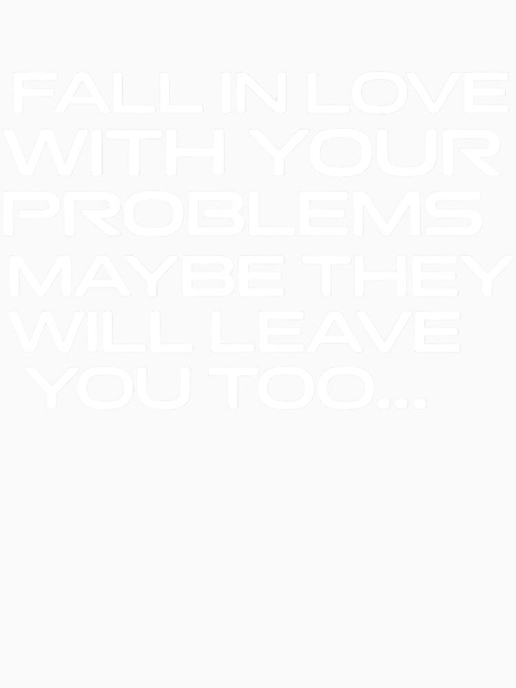 Sarcastic Humor Shirt – Fall in Love With Your Problems Maybe They Will Leave You Too Quote Tee by PosiMCreations