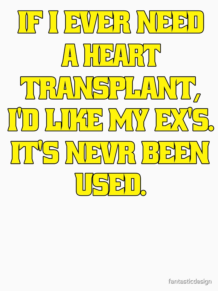 Funny Sarcastic Humor If I Ever Need A Heart Transplant, I'd Want My Ex's. It’s ‘S Never Been Used by fantasticdesign