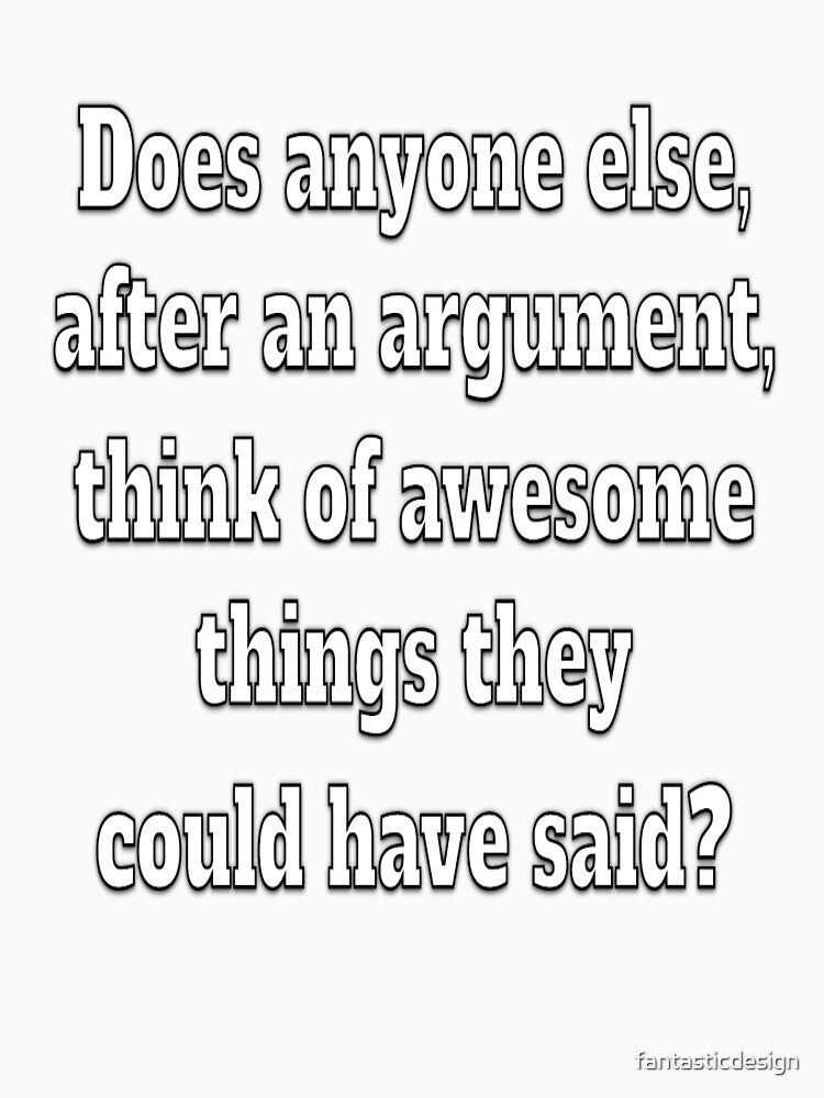 Funny Sarcastic Humor Does Anybody Else, After An Argument by fantasticdesign Unisex , , , Long Sleeve Tee