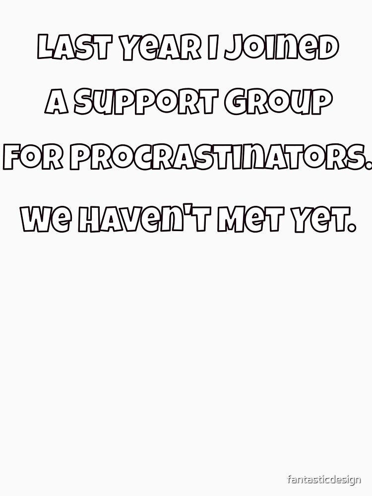 Humor Design Last Year I Joined A Support Group For Procrastinators. We Haven't Met Yet by fantasticdesign