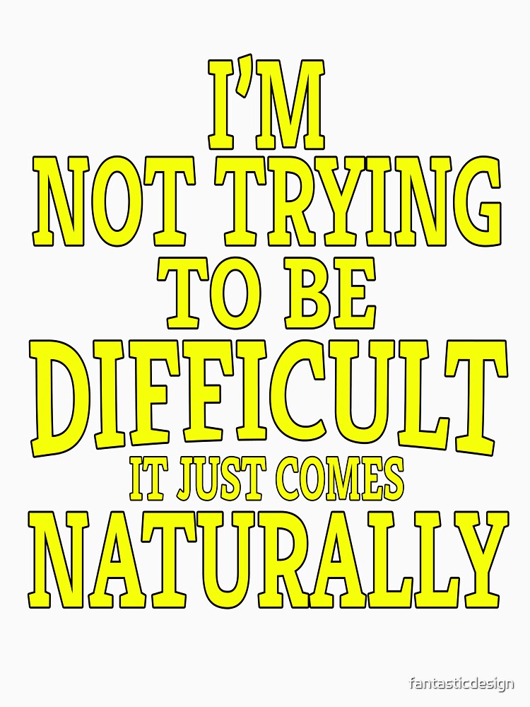 Funny Sarcastic Saying I'm Not Trying To Be Difficult It Just Comes Naturally by fantasticdesign