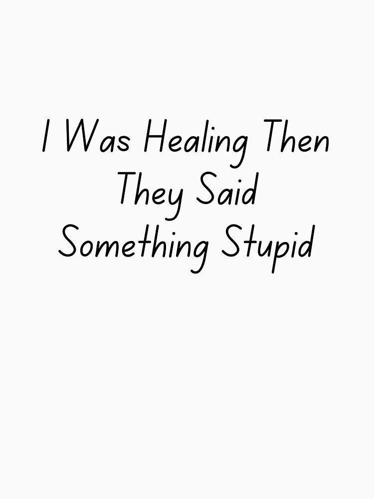I Was Healing Then They Said Something Stupid by ladylalitafanta Unisex , , , Long Sleeve Tee