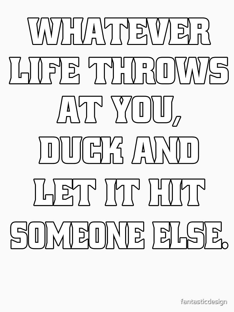Sarcastic Funny Humor Whatever Life Throws At You Duck And Let It Hit Someone Else by fantasticdesign
