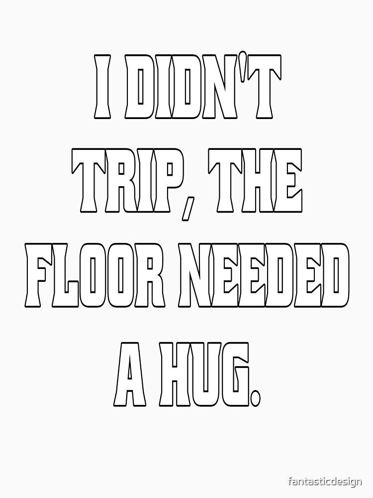 Funny Sarcastic Humor I Didn't Trip, The Floor Needed A Hug by fantasticdesign Unisex , , , Long Sleeve Tee