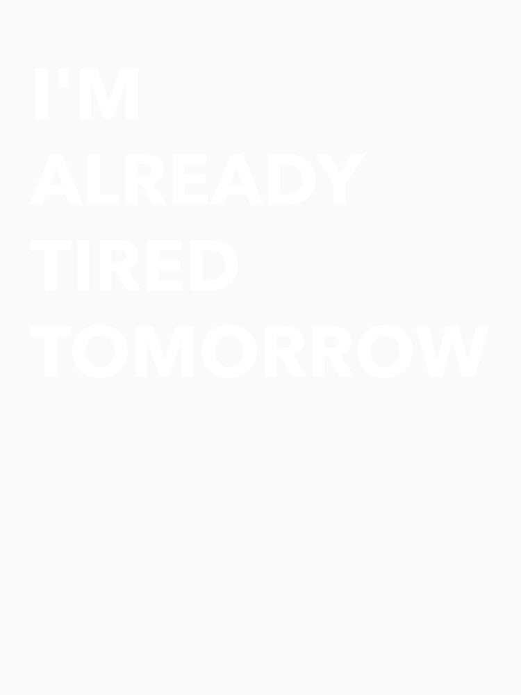 I'm Already Tired Tomorrow Funny by Sho-Sho-Studios Unisex , , , Long Sleeve Tee