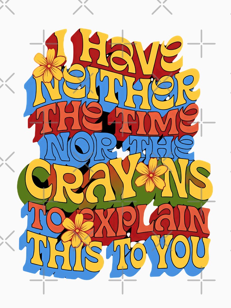 I Have Neither The Time Nor The Crayons To Explain This To You Sarcastic Funny Witty Humor Quote by JonesFlora2025