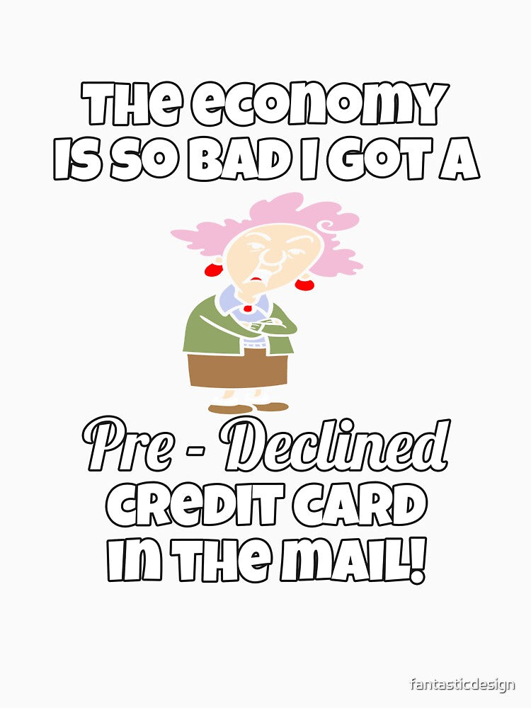 Funny Sarcastic Saying The Economy Is So Bad I Got A Pre – Declined Credit Card In The Mail! by fantasticdesign