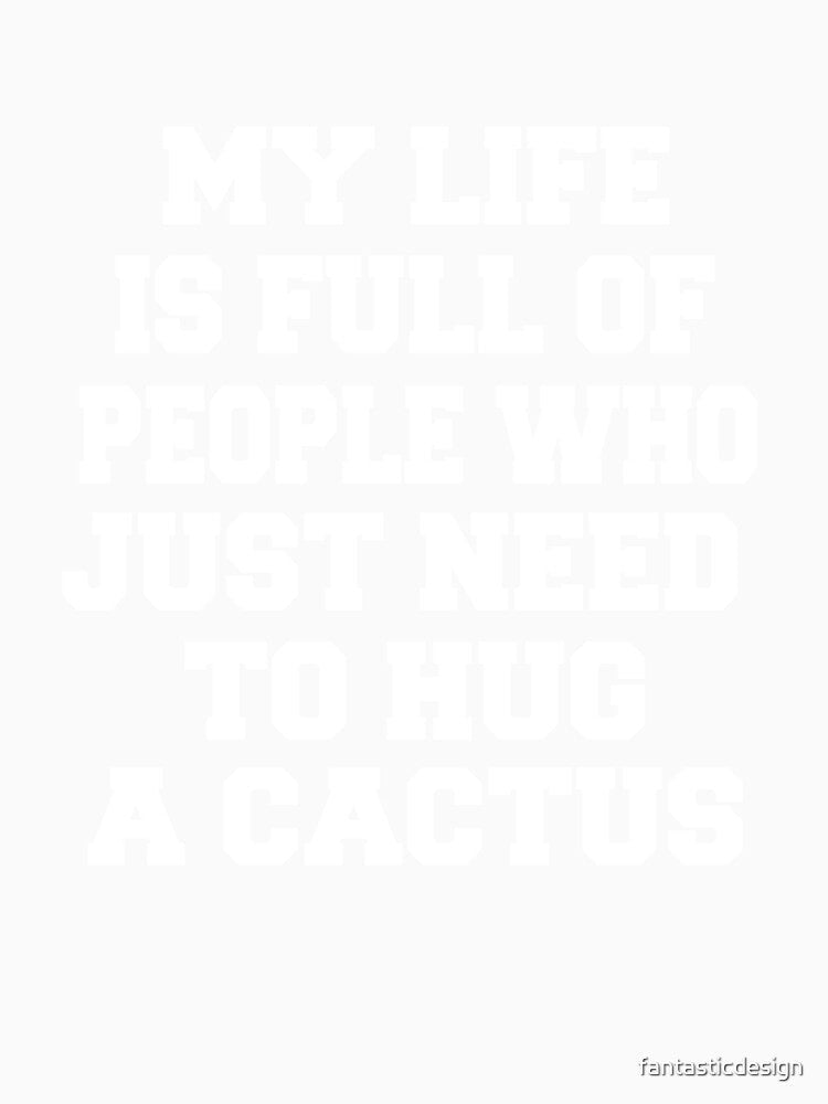 Sarcastic Funny Humor Humorous My Life Is Full Of People Who Just Need To Hug A Cactus by fantasticdesign