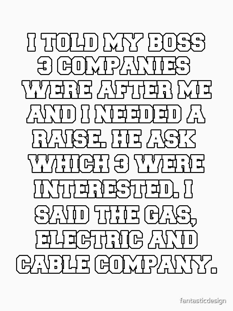 Funny Sarcastic Humor I Told My Boss 3 Companies Were After Me by fantasticdesign Unisex , , , Long Sleeve Tee
