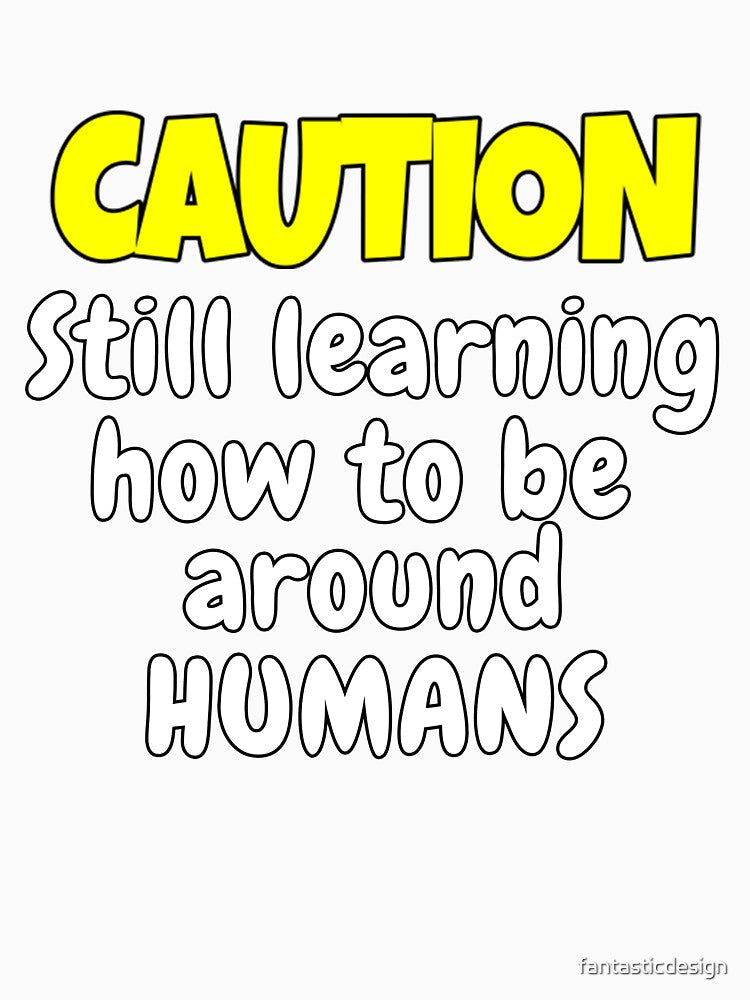 Funny Sarcastic Humor Caution Still Learning How To Be Around Humans by fantasticdesign Unisex , , , Long Sleeve Tee