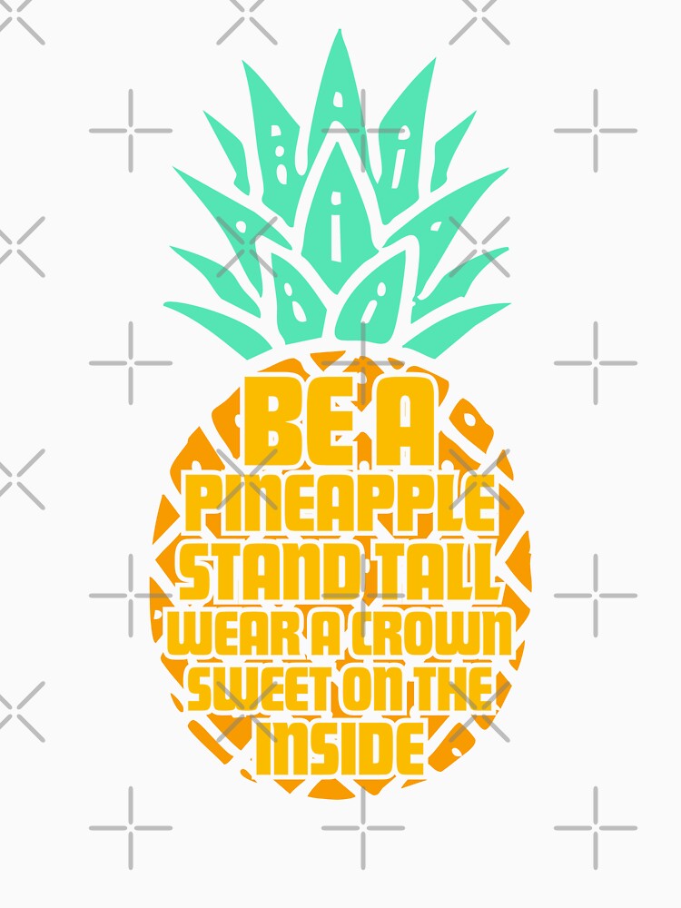 Be a Pineapple: Stand Tall, Wear a Crown, and Stay Sweet on the Inside – Funny & Motivational Saying by Teemaniac