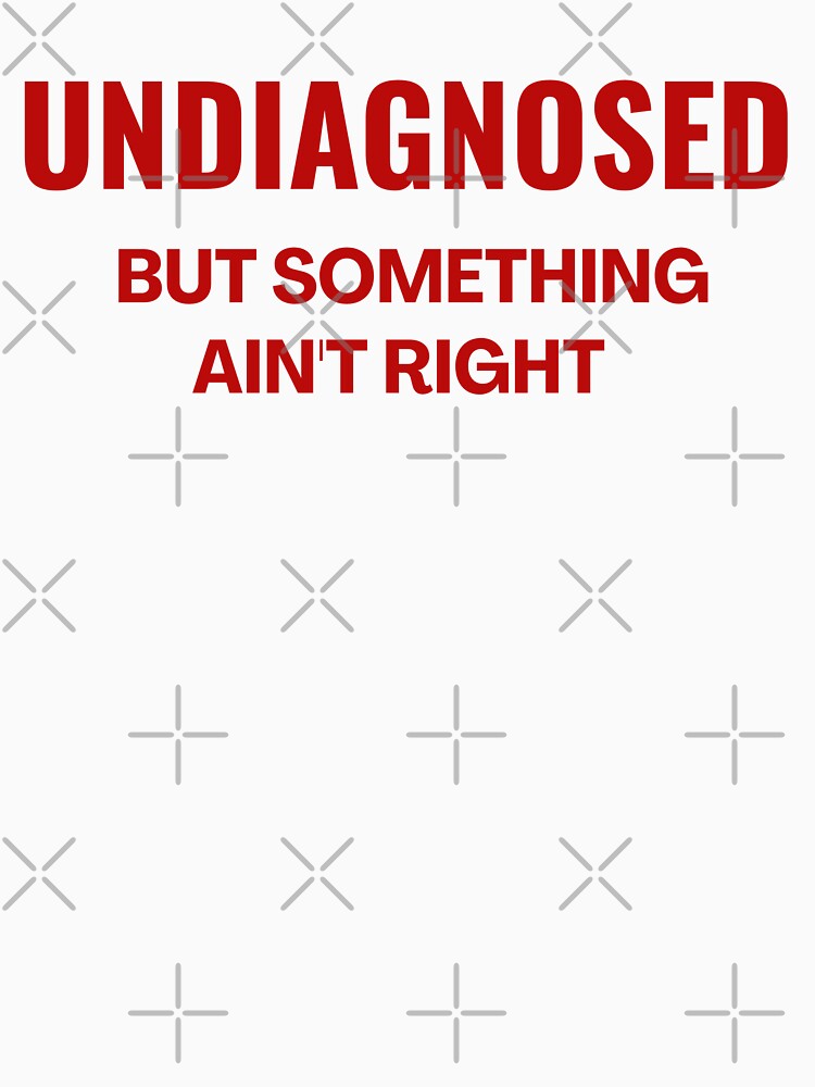 Undiagnosed But Something Ain't Right - Funny Saying by ZACK ART Unisex , , , Long Sleeve Tee