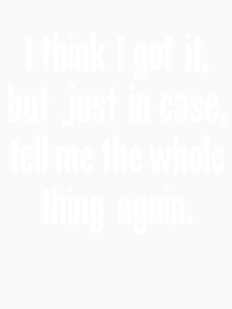 I Think I Got It, But Just In Case, Tell Me the Whole Thing Again. by Good-Looking Corpse Unisex , , , Long Sleeve Tee