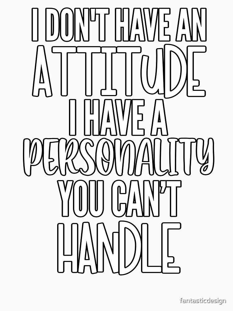 Sarcastic Funny Humor I Don’t Have An Attitude I Have A Personality You Can’t Handle by fantasticdesign