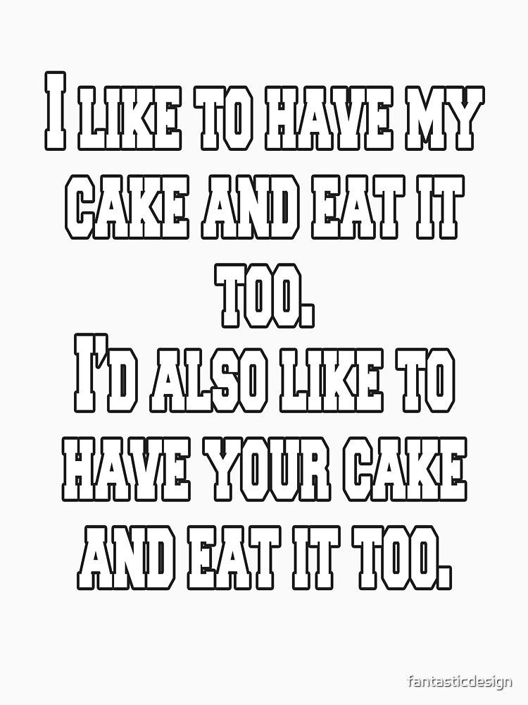 Funny Sarcastic Humor I Like To Have My Cake And Eat It Too by fantasticdesign Unisex , , , Long Sleeve Tee