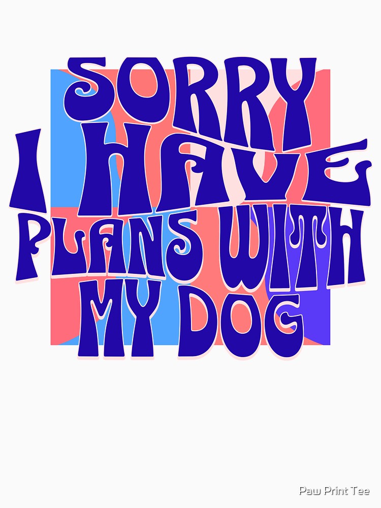 Sorry I Have Plans With My Dog by Paw Print Tee