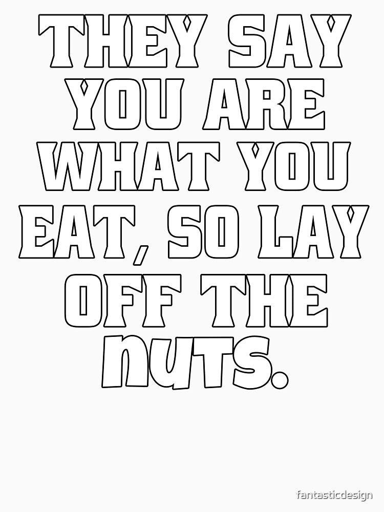 Funny Sarcastic Humor They Say You Are What You Eat, So Lay Off The Nuts by fantasticdesign