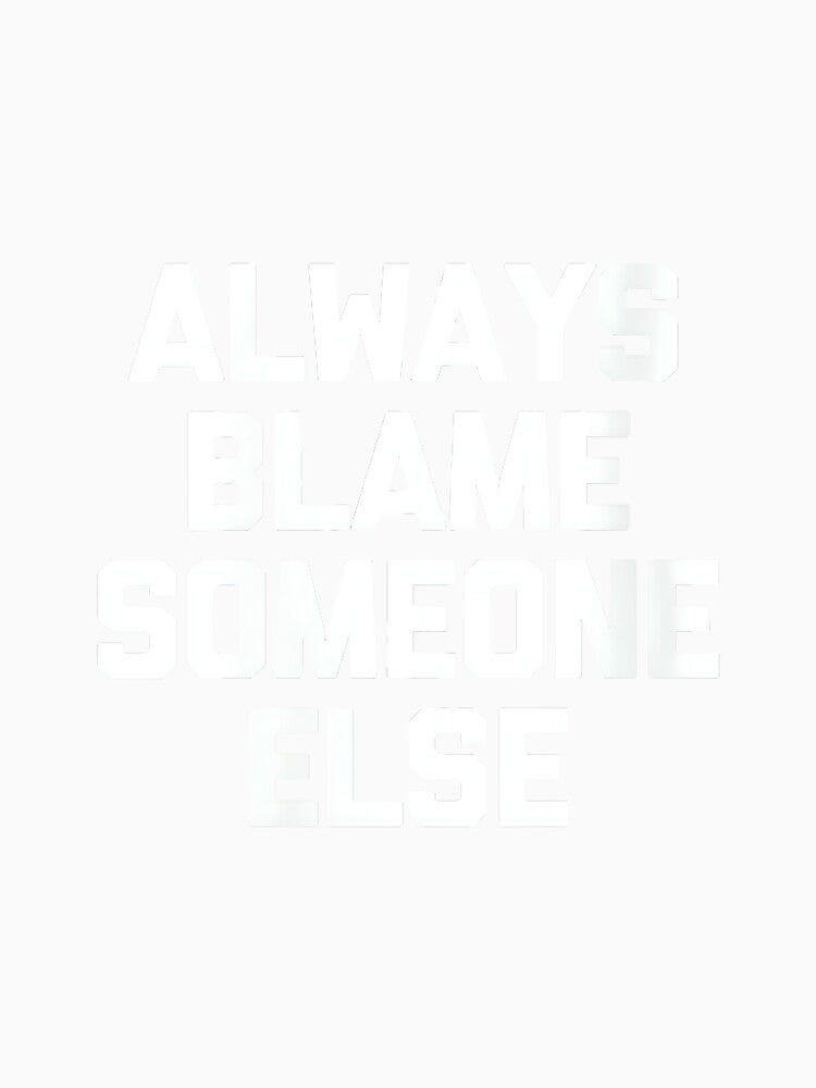 Women's Always Blame Someone Else - Funny Saying Sarcastic Novelty by DorisSPipkin Unisex , , , Long Sleeve Tee