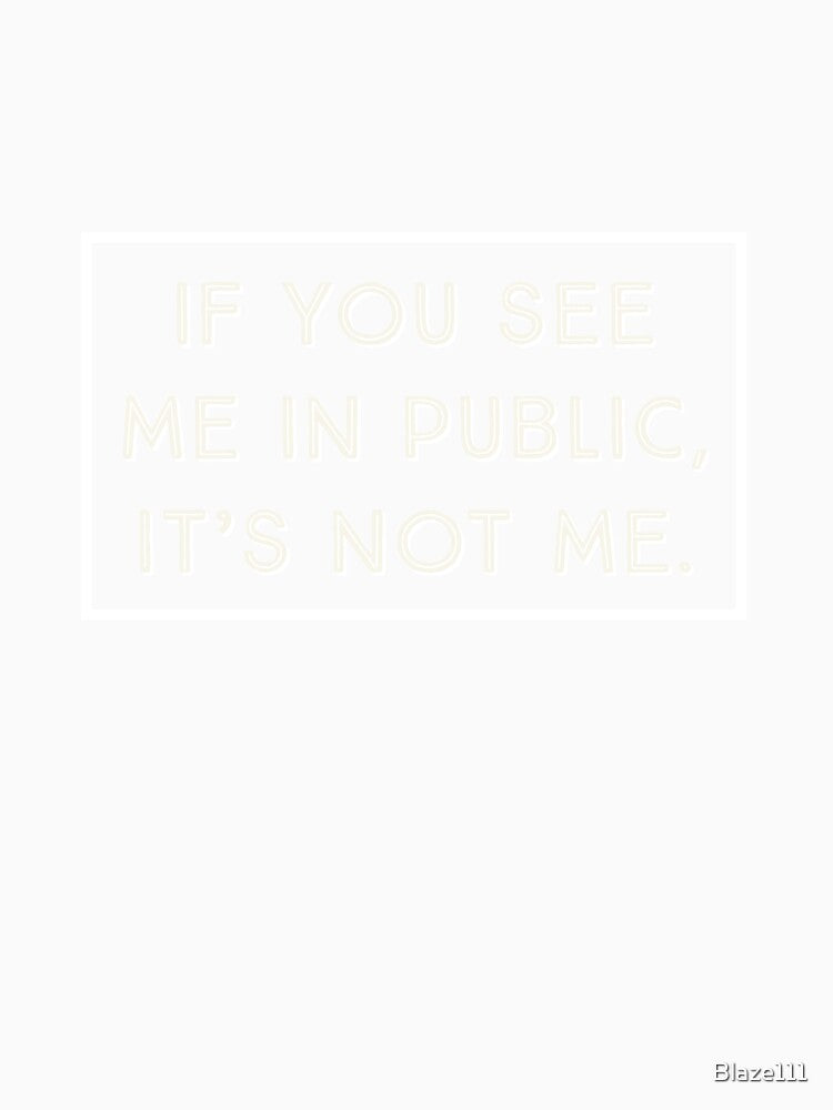 If You See Me In Public, It's Not Me. by Blaze111 Unisex , , , Long Sleeve Tee