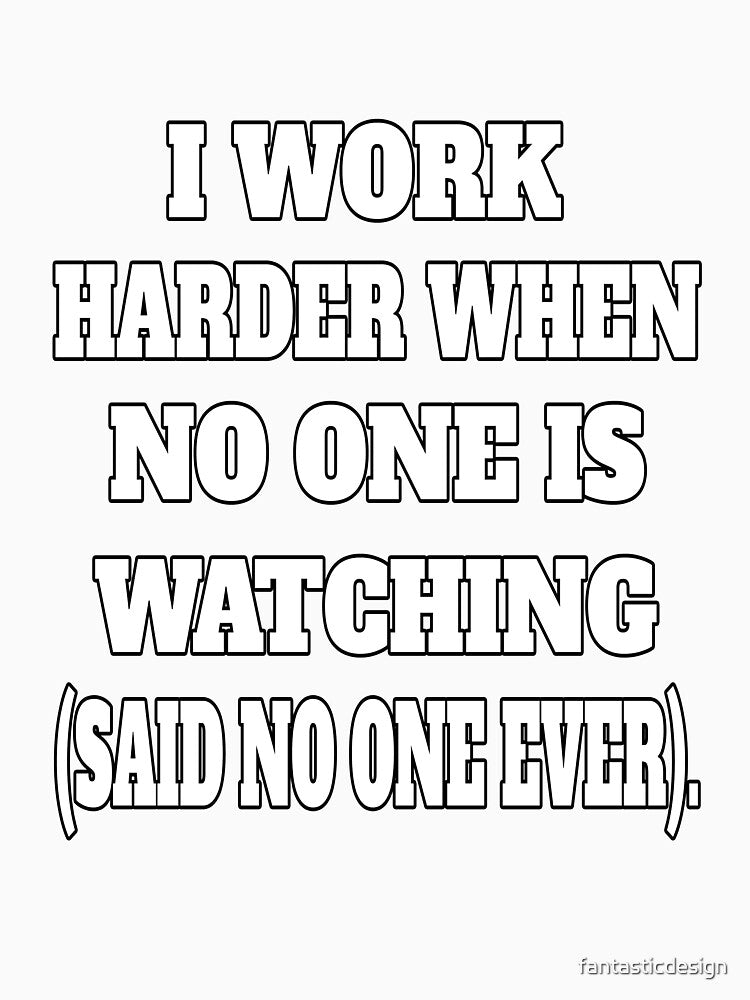 Funny Sarcastic Humor I Work Harder When No One Is Watching by fantasticdesign Unisex , , , Long Sleeve Tee