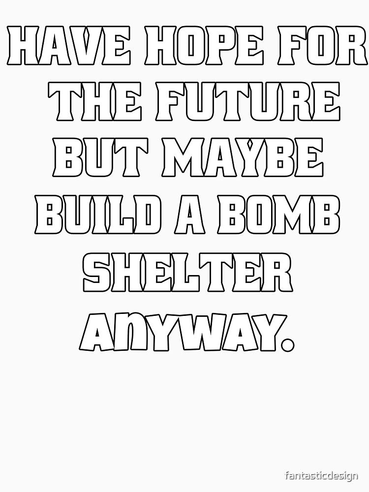 Funny Sarcastic Humor Have Hope For The Future But Maybe Build A Bomb Shelter Anyway by fantasticdesign