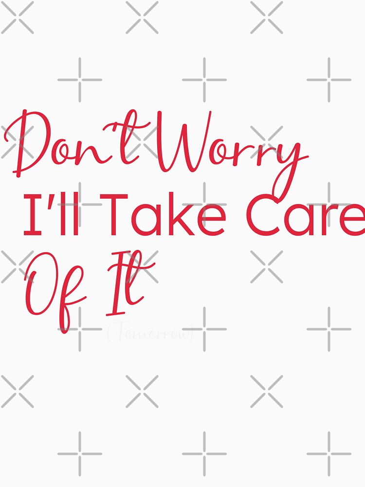 Don't Worry I'll Take Care Of It (Tomorrow),gift for procrastinators by youfteen Unisex , , , Long Sleeve Tee