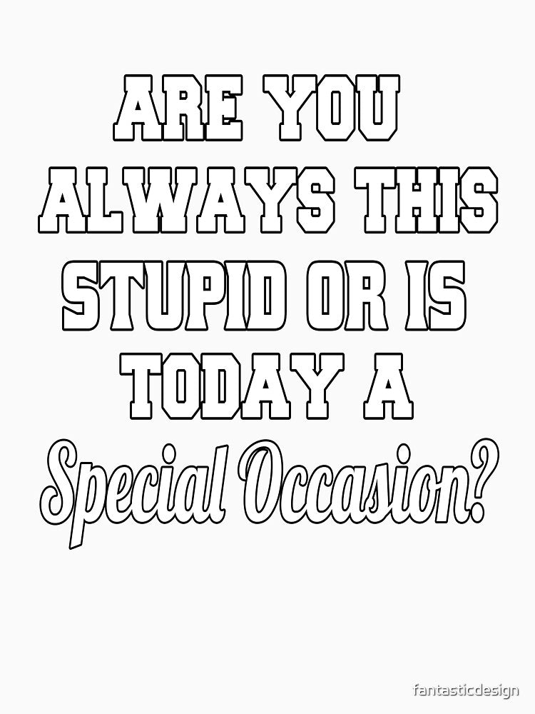 Funny Sarcastic Humor Are You Always This Stupid Or Is Today A Special Occasion? by fantasticdesign