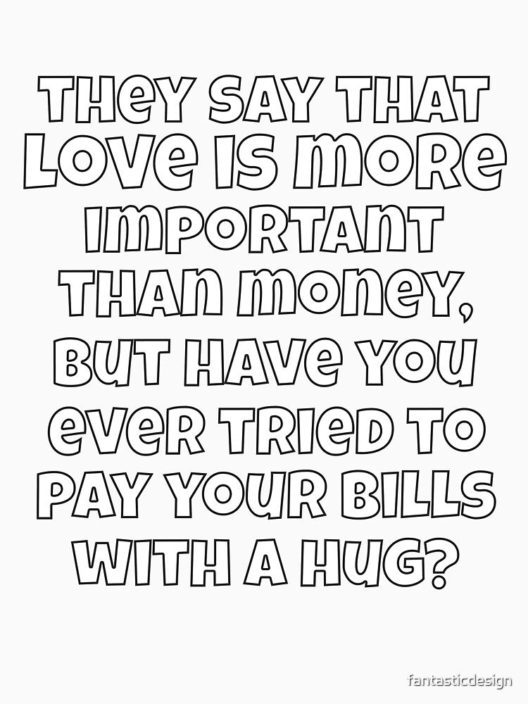Funny Sarcastic They Say That Love Is More Important Than Money by fantasticdesign Unisex , , , Long Sleeve Tee