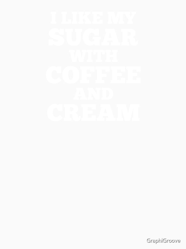 I Like My Sugar With Coffee And Cream by GraphiGroove Unisex , , , Long Sleeve Tee