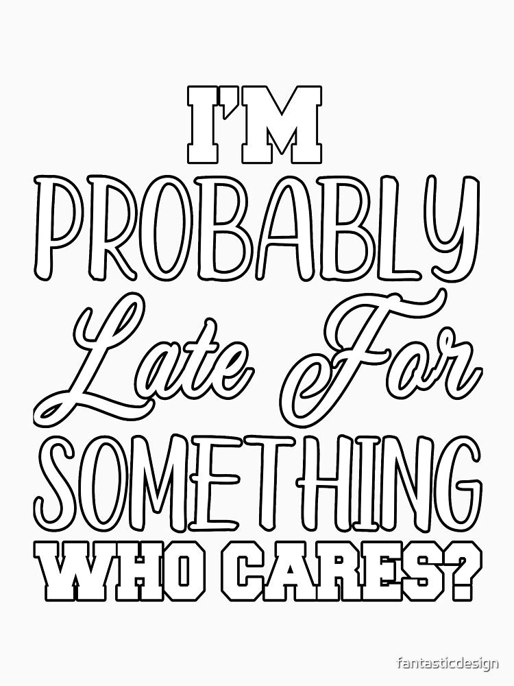 Funny Sarcastic Humor I’m Probably Late For Something Who Cares? by fantasticdesign Unisex , , , Long Sleeve Tee