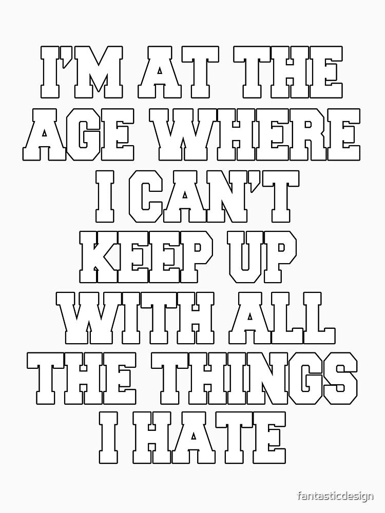 Funny Sarcastic Humor I'm At The Age Where I Can't Keep Up With All The Things I Hate by fantasticdesign