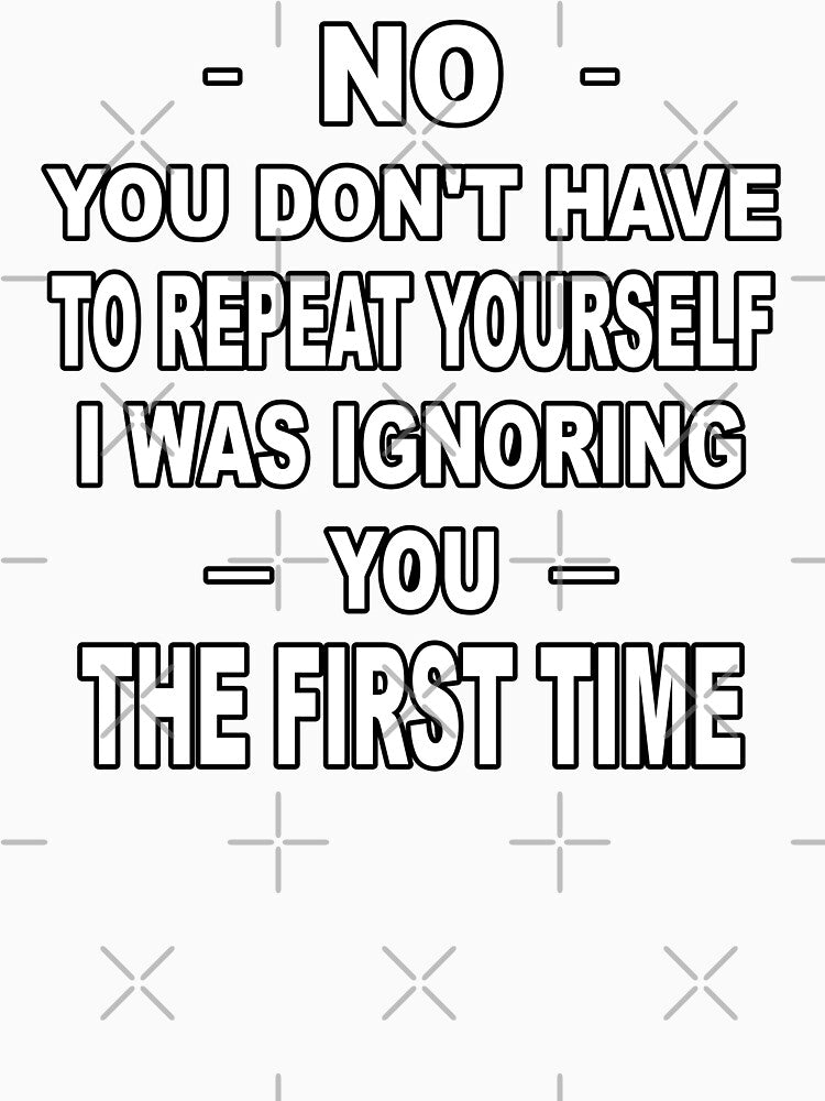 No you don't have to repeat yourself I was ignoring you the first time by latelierdechris Unisex , , , Long Sleeve Tee